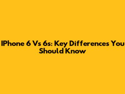 IPhone 6 Vs 6s: Key Differences You Should Know