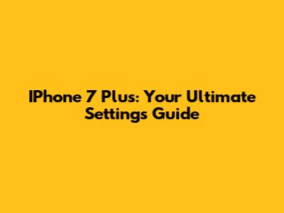 IPhone 7 Plus: Your Ultimate Settings Guide