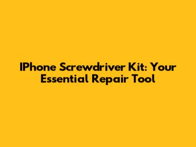 IPhone Screwdriver Kit: Your Essential Repair Tool