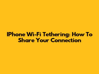 IPhone Wi-Fi Tethering: How To Share Your Connection