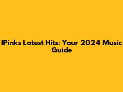 IPink's Latest Hits: Your 2024 Music Guide