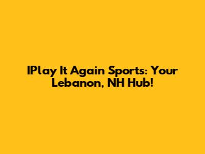 IPlay It Again Sports: Your Lebanon, NH Hub!