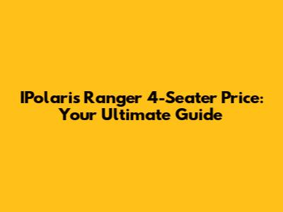 IPolaris Ranger 4-Seater Price: Your Ultimate Guide