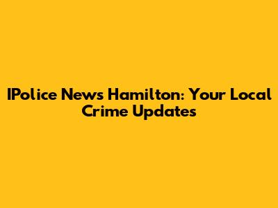 IPolice News Hamilton: Your Local Crime Updates