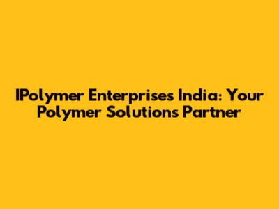 IPolymer Enterprises India: Your Polymer Solutions Partner