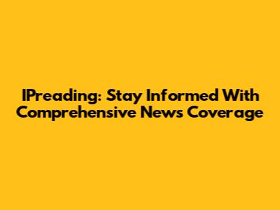 IPreading: Stay Informed With Comprehensive News Coverage