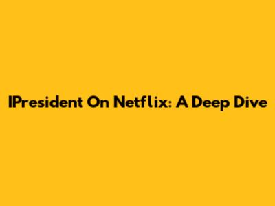 IPresident On Netflix: A Deep Dive