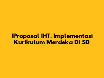 IProposal IHT: Implementasi Kurikulum Merdeka Di SD