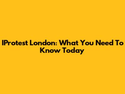 IProtest London: What You Need To Know Today