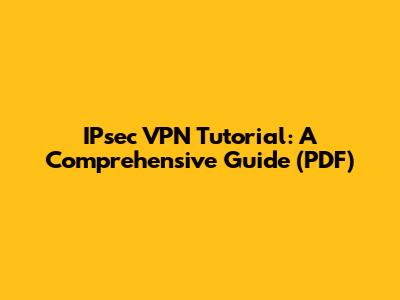 IPsec VPN Tutorial: A Comprehensive Guide (PDF)