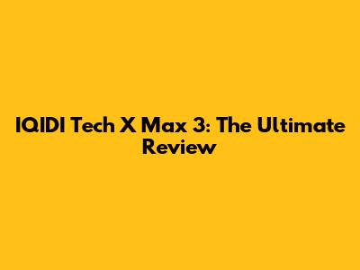 IQIDI Tech X Max 3: The Ultimate Review