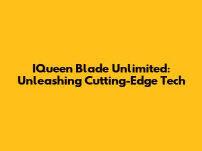 IQueen Blade Unlimited: Unleashing Cutting-Edge Tech