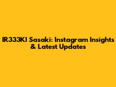 IR333KI Sasaki: Instagram Insights & Latest Updates