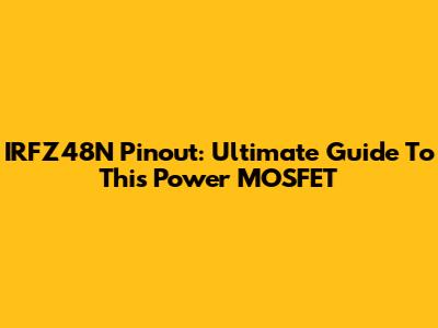 IRFZ48N Pinout: Ultimate Guide To This Power MOSFET