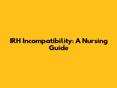 IRH Incompatibility: A Nursing Guide
