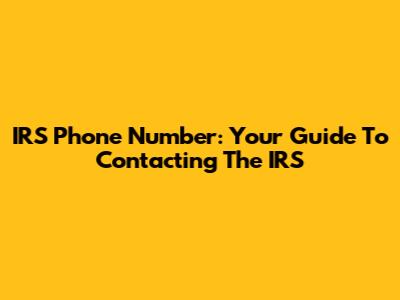 IRS Phone Number: Your Guide To Contacting The IRS