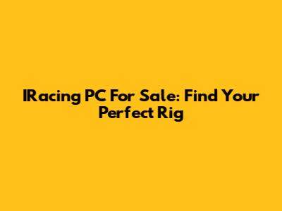 IRacing PC For Sale: Find Your Perfect Rig