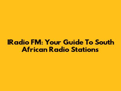 IRadio FM: Your Guide To South African Radio Stations