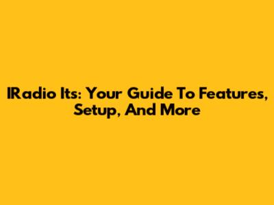 IRadio Its: Your Guide To Features, Setup, And More