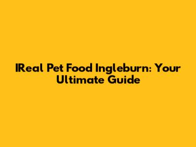 IReal Pet Food Ingleburn: Your Ultimate Guide