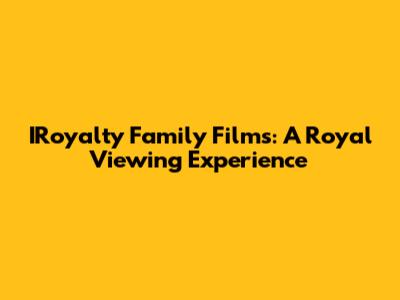 IRoyalty Family Films: A Royal Viewing Experience