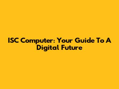 ISC Computer: Your Guide To A Digital Future
