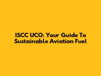 ISCC UCO: Your Guide To Sustainable Aviation Fuel