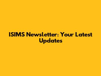 ISIMS Newsletter: Your Latest Updates