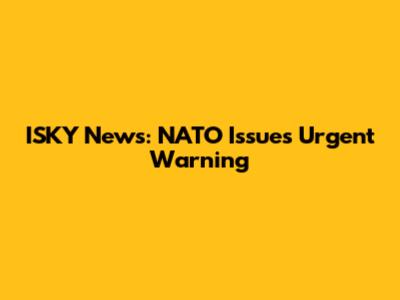 ISKY News: NATO Issues Urgent Warning
