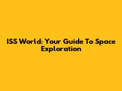 ISS World: Your Guide To Space Exploration