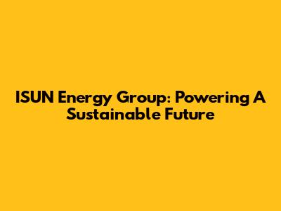 ISUN Energy Group: Powering A Sustainable Future