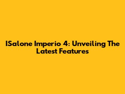 ISalone Imperio 4: Unveiling The Latest Features