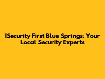 ISecurity First Blue Springs: Your Local Security Experts
