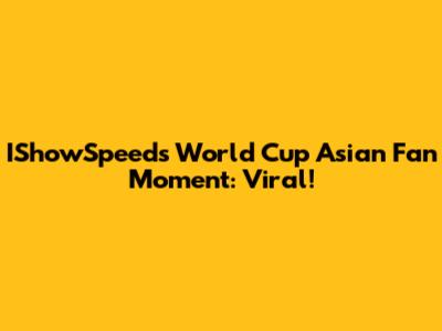 IShowSpeed's World Cup Asian Fan Moment: Viral!