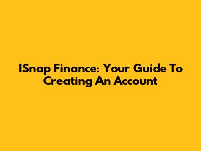 ISnap Finance: Your Guide To Creating An Account