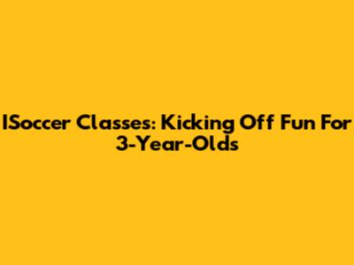 ISoccer Classes: Kicking Off Fun For 3-Year-Olds