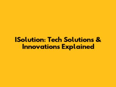 ISolution: Tech Solutions & Innovations Explained