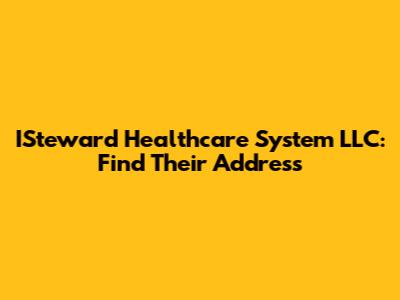 ISteward Healthcare System LLC: Find Their Address