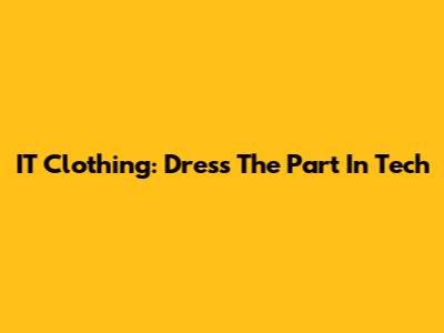 IT Clothing: Dress The Part In Tech