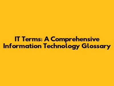 IT Terms: A Comprehensive Information Technology Glossary
