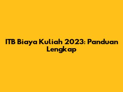 ITB Biaya Kuliah 2023: Panduan Lengkap