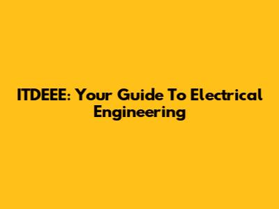 ITDEEE: Your Guide To Electrical Engineering