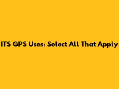 ITS GPS Uses: Select All That Apply