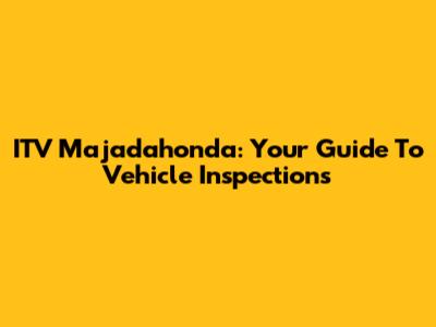 ITV Majadahonda: Your Guide To Vehicle Inspections