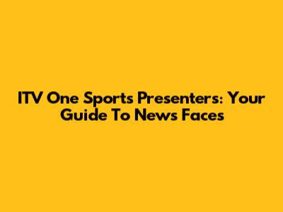 ITV One Sports Presenters: Your Guide To News Faces