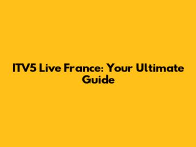 ITV5 Live France: Your Ultimate Guide