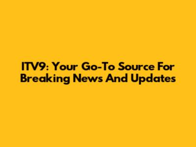 ITV9: Your Go-To Source For Breaking News And Updates