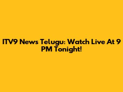 ITV9 News Telugu: Watch Live At 9 PM Tonight!