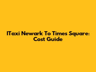 ITaxi Newark To Times Square: Cost Guide