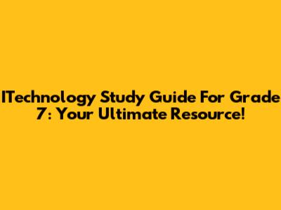 ITechnology Study Guide For Grade 7: Your Ultimate Resource!